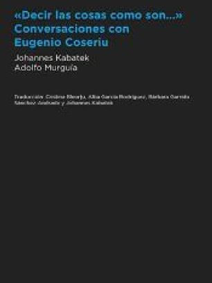 Decir las cosas como son... Conversaciones con Eugenio Coseriu