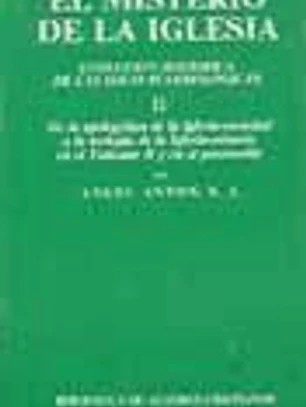 El misterio de la Iglesia. II: De la apologética de la Iglesia-sociedad a la teología de la Iglesia-misterio en el Vaticano II y en el posconcilio