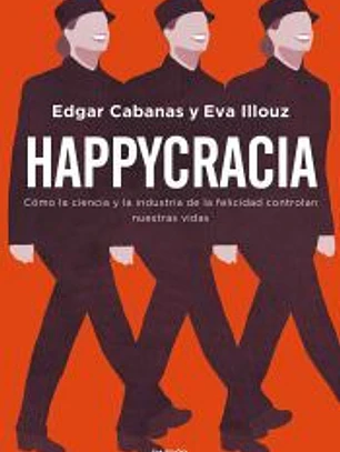 Happycracia: Cómo la ciencia y la industria de la felicidad controlan nuestras vidas