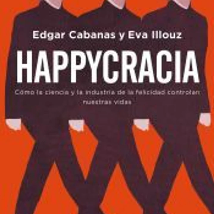 Happycracia: Cómo la ciencia y la industria de la felicidad controlan nuestras vidas 1