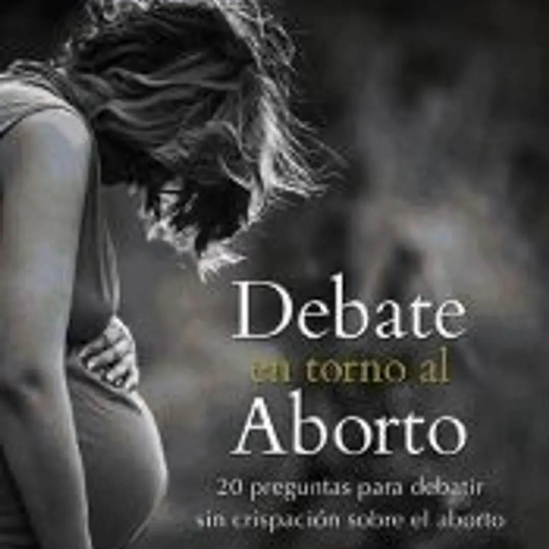Debate en torno al aborto: 20 preguntas para debatir sin crispación sobre el aborto 1