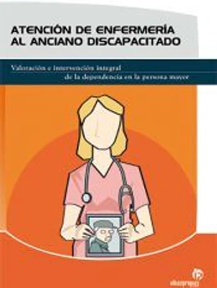 Atención de enfermería al anciano discapacitado : valoración e intervención integral de la dependencia en la persona mayor