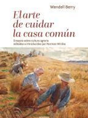 El arte de cuidar la casa común: Ensayos sobre cultura agraria editados e introducidos por Norman Wirzba
