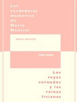 Las verdaderas memorias de María Mancini : los reyes cornudos y reinas livianas