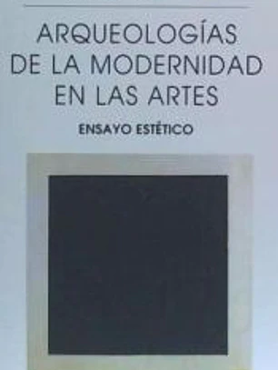ARQUEOLOGÍAS DE LA MODERNIDAD EN LAS ARTES