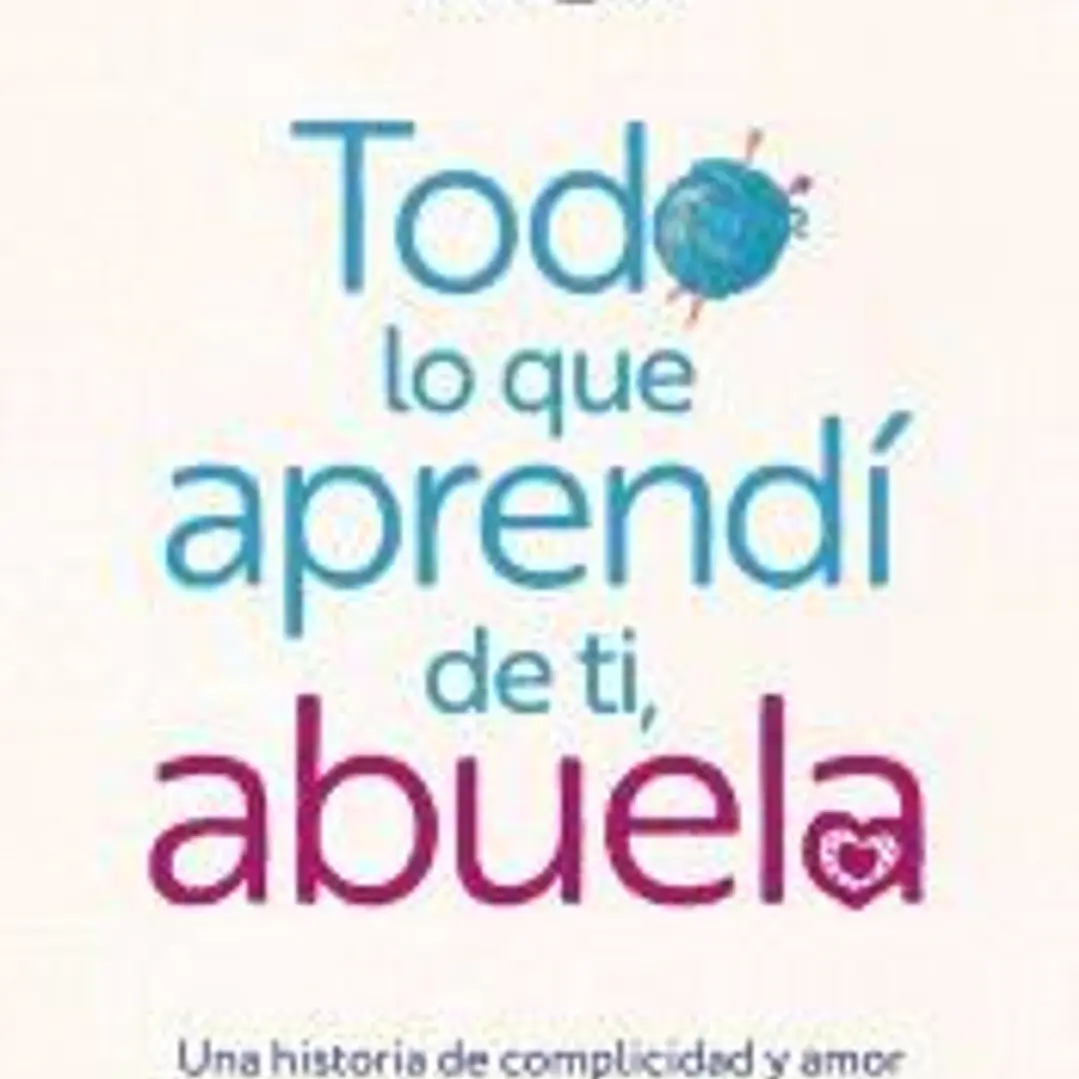 Todo lo que aprendí de ti, abuela. Una historia de complicidad y amor más allá de la vida 1