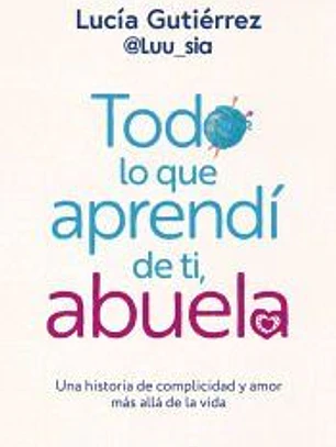 Todo lo que aprendí de ti, abuela. Una historia de complicidad y amor más allá de la vida