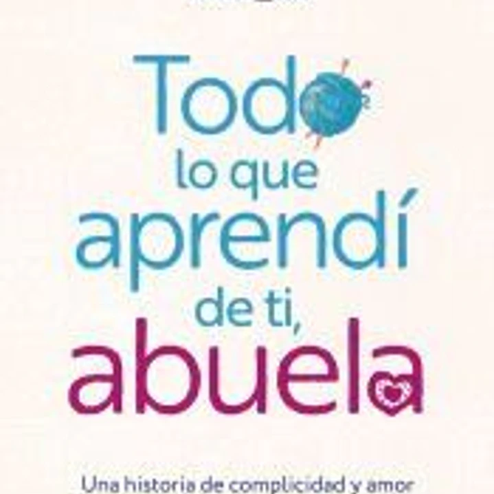 Todo lo que aprendí de ti, abuela. Una historia de complicidad y amor más allá de la vida 1