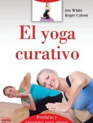 YOGA CURATIVO, EL. Introducción a las posturas y ejercicios para aliviar y curar dolores de todo tipo
