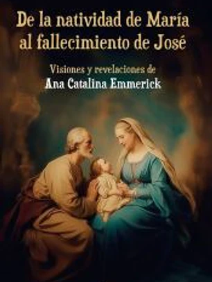 De la natividad de María al fallecimiento de José: Visiones y revelaciones de Ana Catalina Emmerick