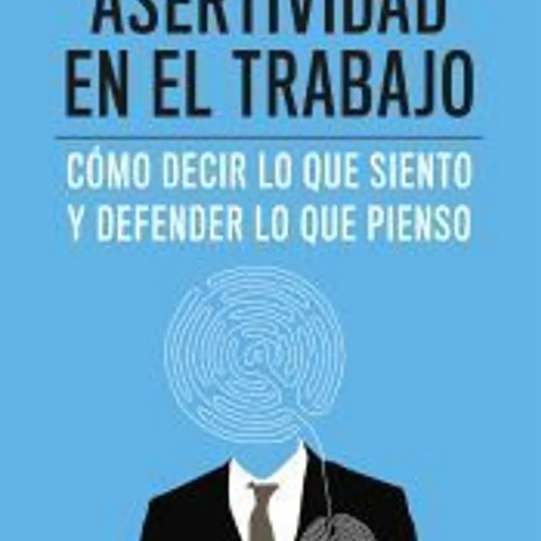 Asertividad en el trabajo: cómo decir lo que siento y defender lo que pienso 1