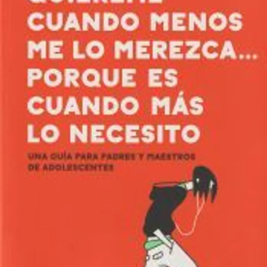 Quiéreme cuando menos lo merezca... porque es cuando más lo necesito: Una guía para padres y maestros de adolescentes 1