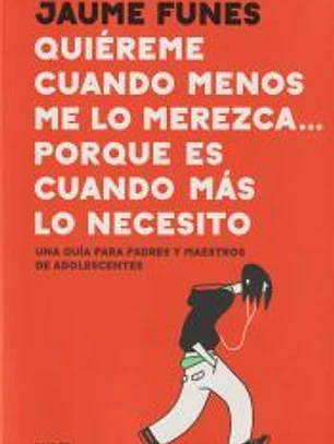 Quiéreme cuando menos lo merezca... porque es cuando más lo necesito: Una guía para padres y maestros de adolescentes