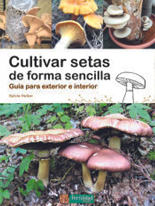 Cultivar setas de forma sencilla : guía para exterior e interior