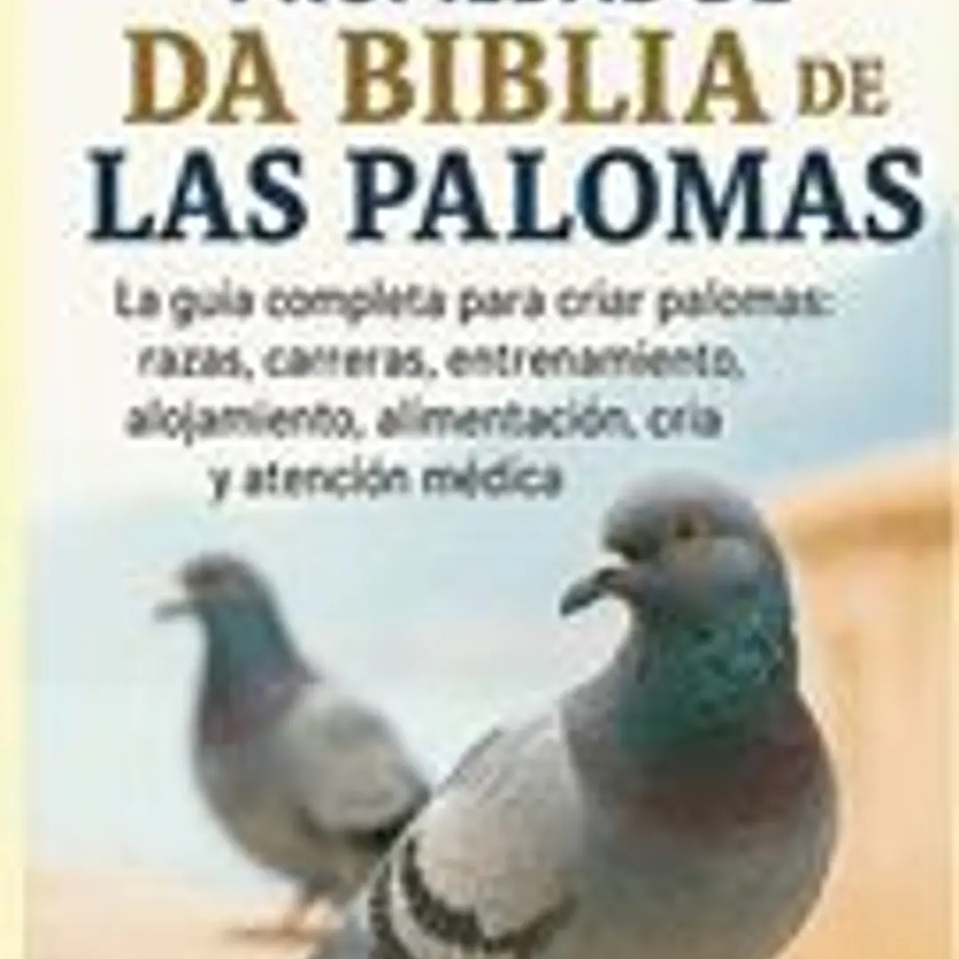 El Mejor Cuidado Y Propiedad de la Biblia de Las Palomas: La guía completa para criar palomas: razas, carreras, entrenamiento, alojamiento, alimentaci 1