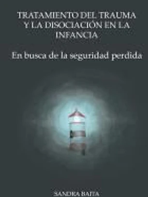Tratamiento del Trauma y la Disociación en la Infancia: Parte 1. En busca de la seguridad perdida.