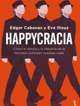Happycracia: Cómo la ciencia y la industria de la felicidad controlan nuestras vidas
