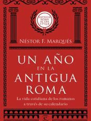 UN AÑO EN LA ANTIGUA ROMA. LA VIDA COTIDIANA DE LOS ROMANOS A TRAVÉS DE SU CALEN