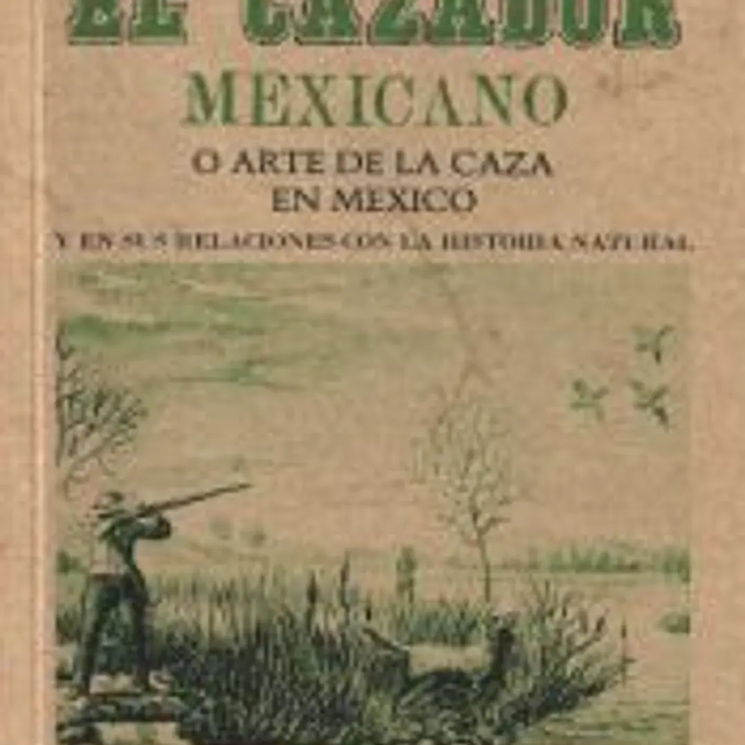 El cazador mexicano o el arte de la caza en México y en sus relaciones con la historia natural 1