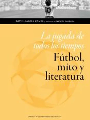 La jugada de todos los tiempos: fútbol, mito y literatura