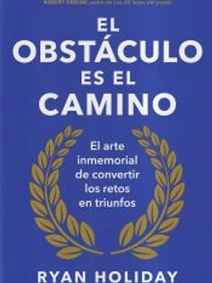 El obstáculo es el camino: El arte inmemorial de convertir los retos en triunfos