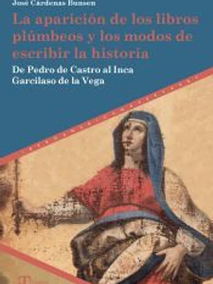 La aparición de los libros plúmbeos y los modos de escribir la historia. De Pedro de Castro al Inca Garcilaso de la Vega