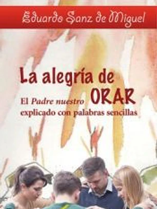 La alegría de Orar: El Padre nuestro explicado con palabras sencillas