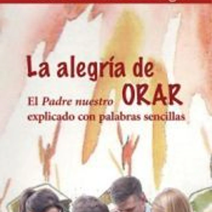 La alegría de Orar: El Padre nuestro explicado con palabras sencillas 1
