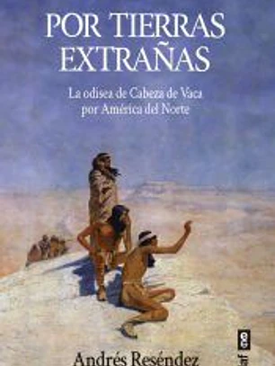 Por tierras extrañas: La odisea de Cabeza de Vaca por América del Norte