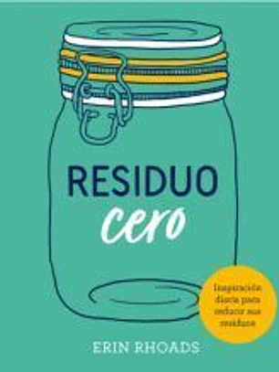 RESIDUO CERO: 365 CONSEJOS PARA REDUCIR, REUTILIZAR Y RECICLAR