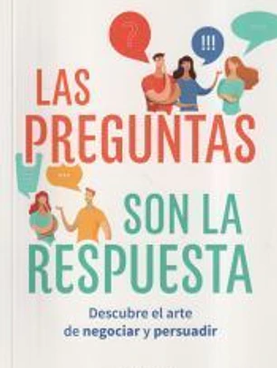 Las preguntas son la respuesta: Descubre el arte de negociar y persuadir