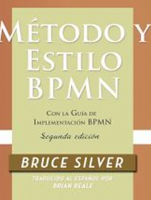 Método y Estilo BPMN, Segunda Edición, con la Guía de Implementación BPMN