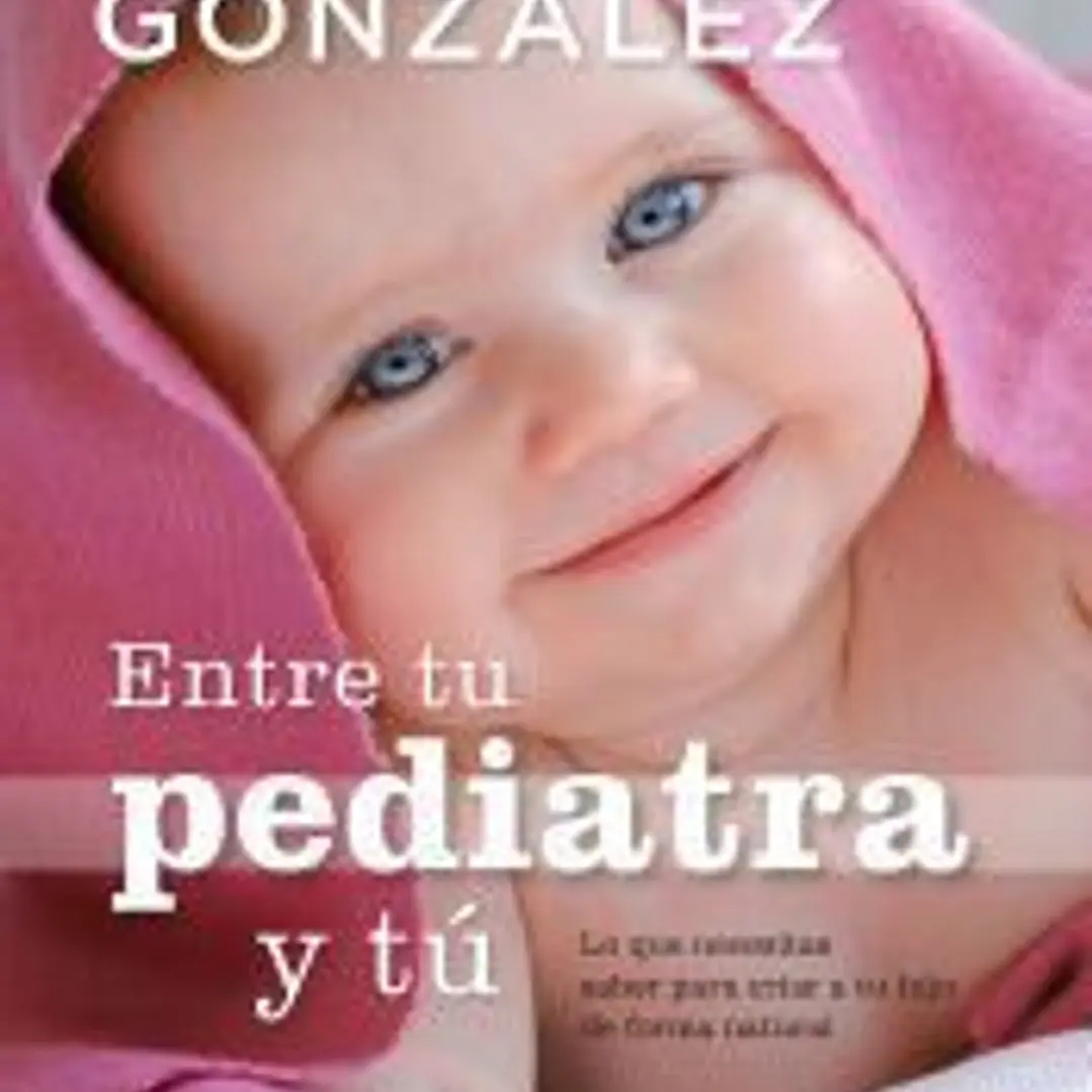 Entre tu pediatra y tú : lo que necesitas saber para criar a tu hijo de forma natural 1