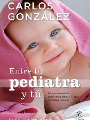 Entre tu pediatra y tú : lo que necesitas saber para criar a tu hijo de forma natural