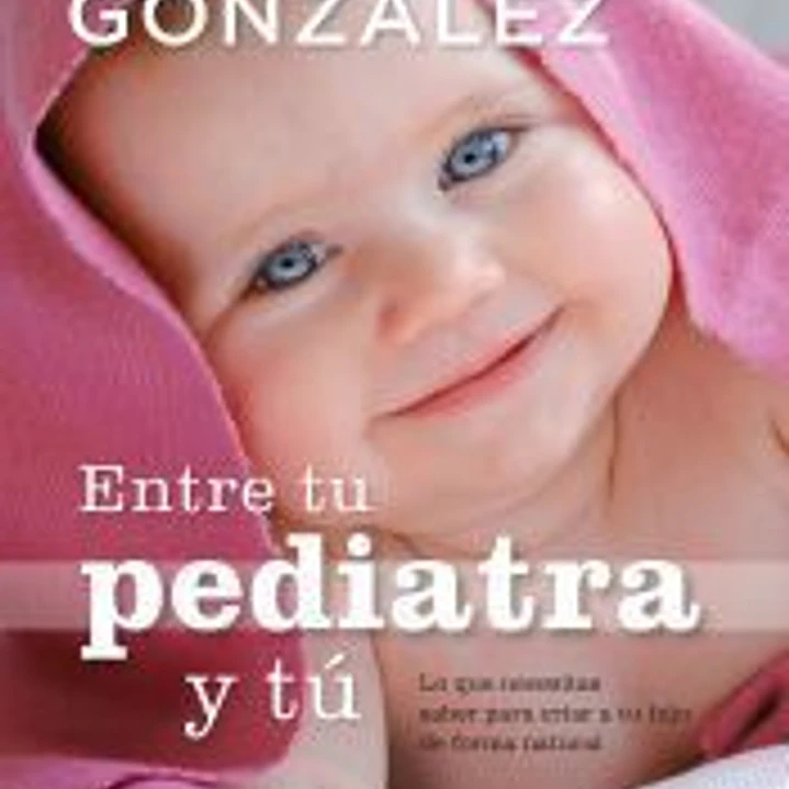 Entre tu pediatra y tú : lo que necesitas saber para criar a tu hijo de forma natural 1