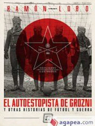 El autoestopista de Grozni: y otras historias de fútbol y guerra