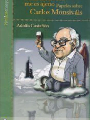 Nada mexicano me es ajeno. Papeles sobre Carlos Monsiváis