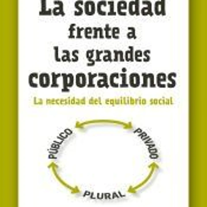 La sociedad frente a las grandes corporaciones : la necesidad del equilibrio social 1