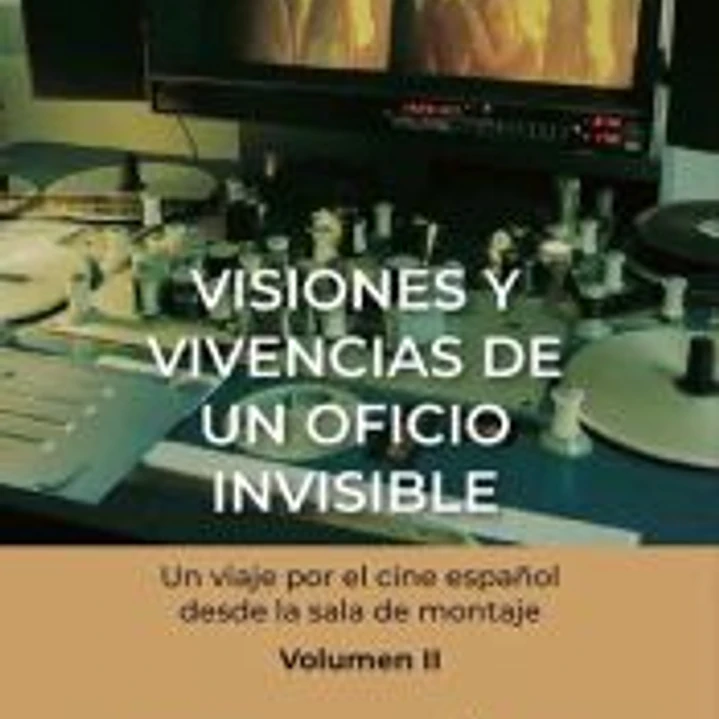 Visiones y vivencias de un oficio invisible. Un viaje por el cine español desde la sala de montaje Volumen II 1