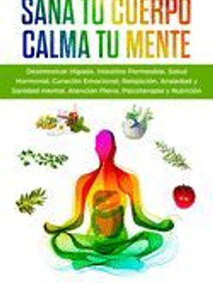Sana tu Cuerpo, Calma tu Mente: Desintoxicar Hígado, Intestino Permeable, Salud Hormonal, Curación Emocional, Relajación, Ansiedad y Sanidad mental, ... Psicoterapia y Nutrición