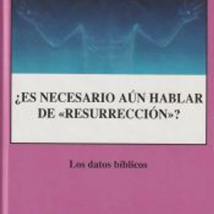 ¿Es necesario aún hablar de resurreción? : los datos bíblicos 1