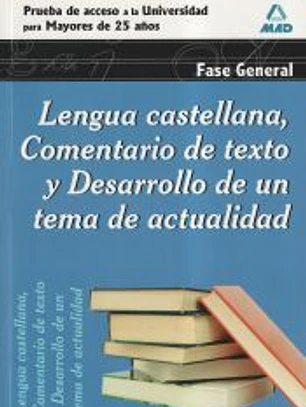Lengua Castellana, Comentario de Texto y Desarrollo de Un Tema de Actualidad. Fase General. Prueba de Acceso a la Universidad para Mayores de 25 Años