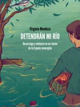 Detendrán mi río: Desarraigo y memoria en un rincón de la España sumergida