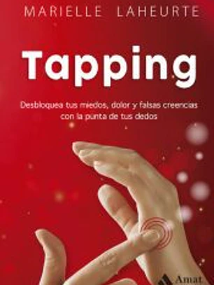 Tapping: Desbloquea tus miedos, dolor y falsas creencias con la punta de tus dedos
