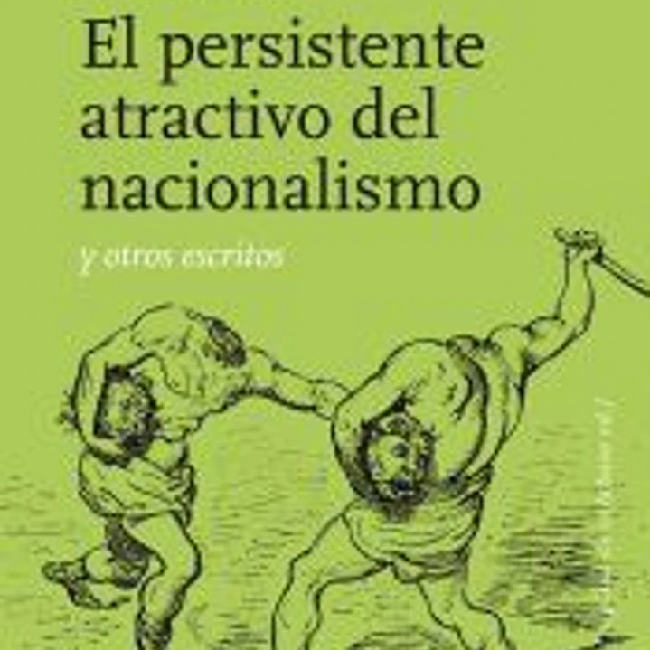 El persistente atractivo del nacionalismo y otros escritos 1