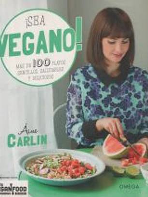 ¡SEA VEGANO!: MÁS DE 100 PLATOS SENCILLOS, SALUDABLES Y DELICIOSOS