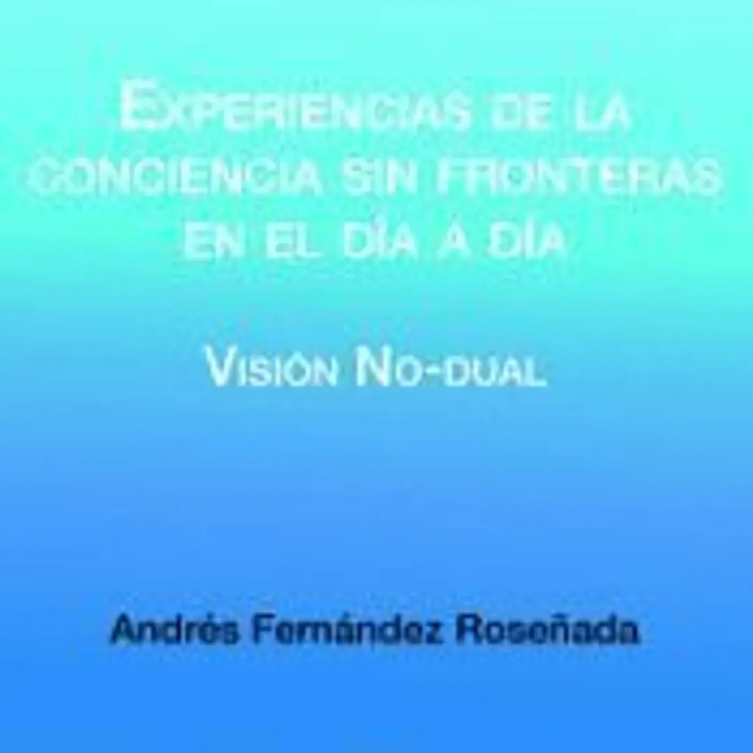 Experiencias de la conciencia sin fronteras en el día a día: Visión no-dual 1