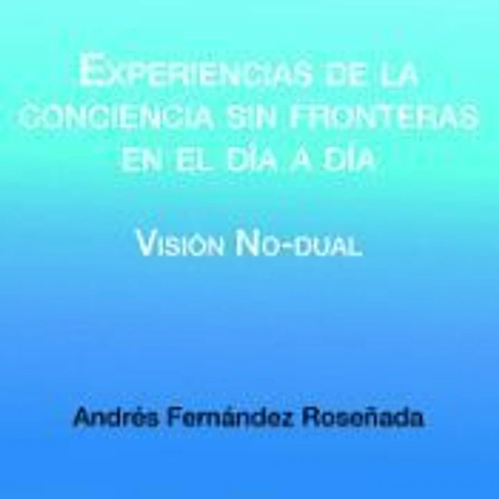 Experiencias de la conciencia sin fronteras en el día a día: Visión no-dual 1
