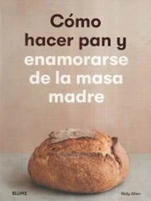 Cómo hacer pan y enamorarse de la masa madre