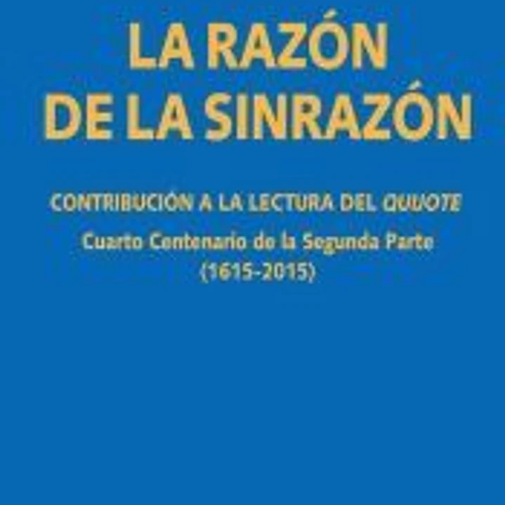 La razón de la sinrazón: Contribución a la lectura del quijote. Cuarto Centenario de la Segunda Parte (1615-2015) 1